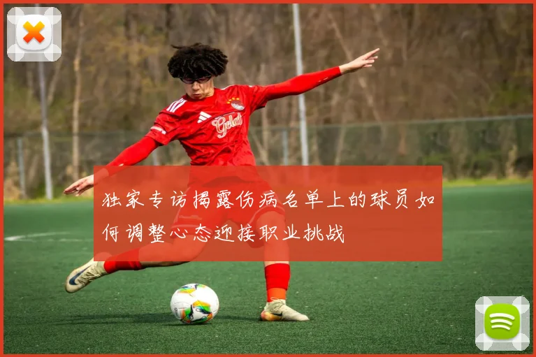 独家专访揭露伤病名单上的球员如何调整心态迎接职业挑战
